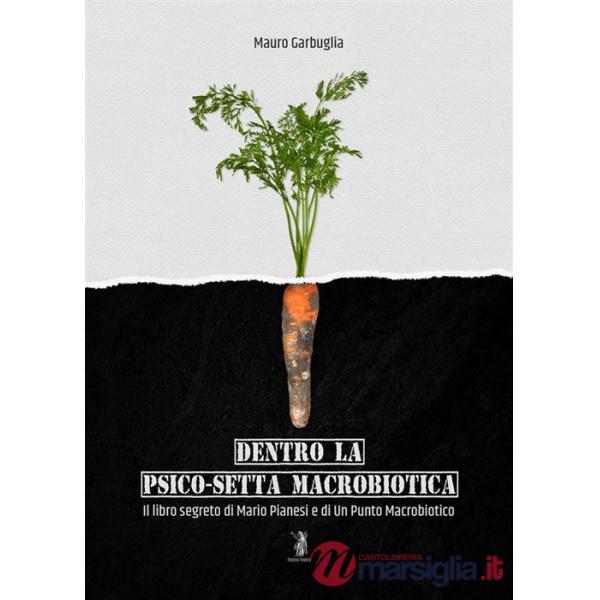 Dentro la psico-setta macrobiotica. Il libro segreto di Mario Pianesi e di Un Punto Macrobiotico