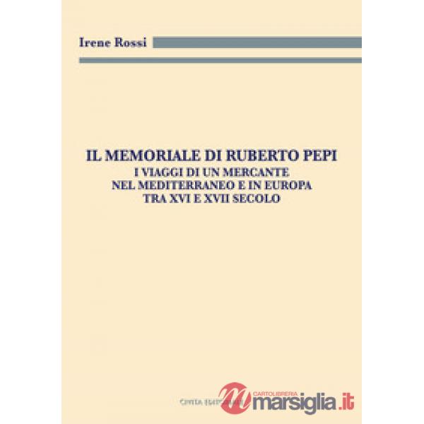 Il Memoriale di Ruberto Pepi. I viaggi di un mercante nel Mediterraneo e in Europa tra XVI e XVII secolo