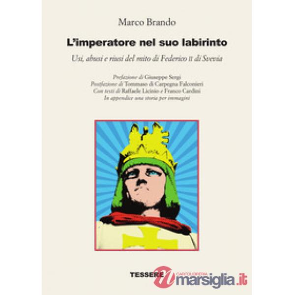 Imperatore nel suo labirinto. Usi, abusi e riusi del mito di Federico II di Svevia (L')