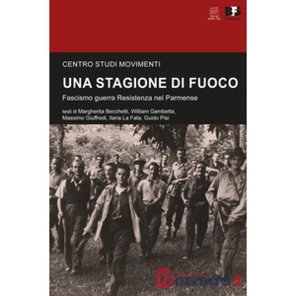 Una stagione di fuoco. Fascismo guerra Resistenza nel Parmense