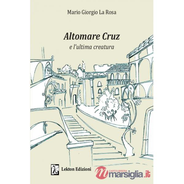 Altomare Cruz e l'ultima creatura. Ediz. illustrata