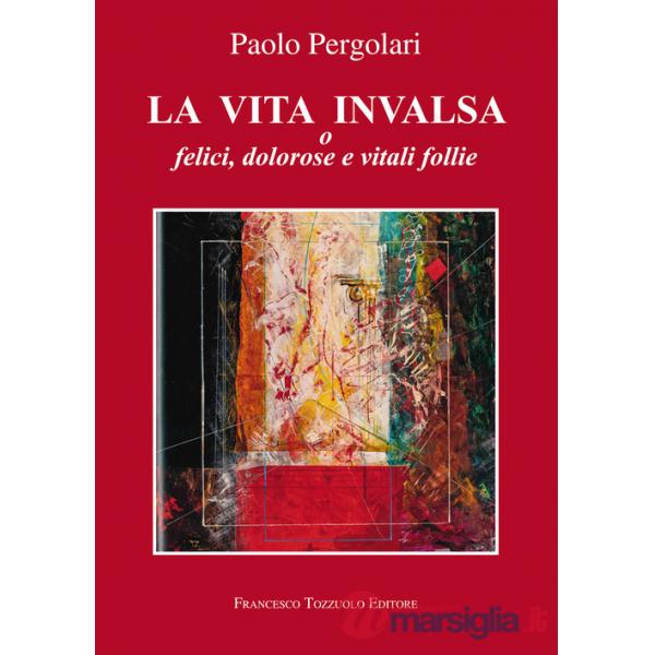 Vita invalsa. O felici, dolorose e vitali follie (La)