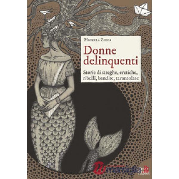 Donne delinquenti. Storie di streghe, eretiche, ribelli, rivoltose, tarantolate