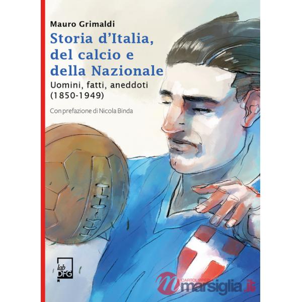Storia d'Italia, del calcio e della Nazionale. Uomini, fatti, aneddoti (1850-1949)