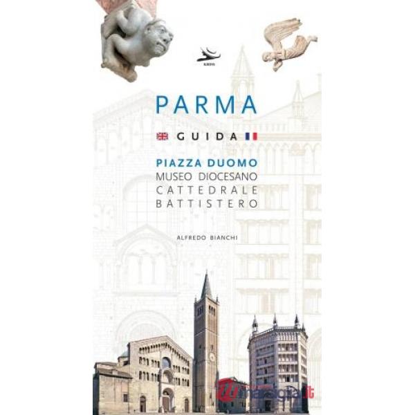 Piazza duomo Parma. Guida. Museo diocesano Antelami. Duomo Santa Maria Assunta. Battistero San Giovanni Battista. Ediz. italiana
