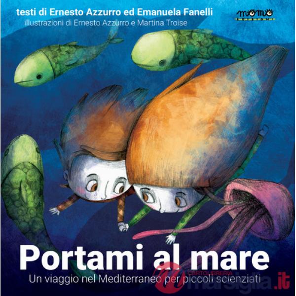 Portami al mare. Un viaggio nel Mediterraneo per piccoli scienziati. Ediz. a colori