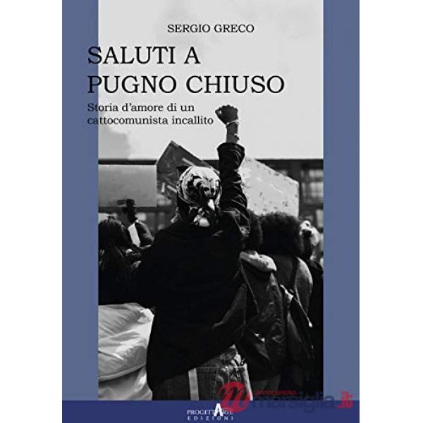 Saluti a pugno chiuso. Storia d'amore di un cattocomunista incallito