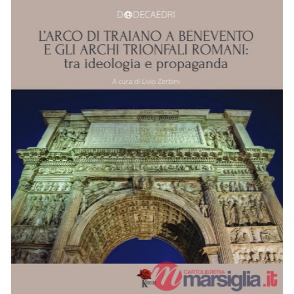 Arco di Traiano a Benevento e gli archi trionfali romani: tra ideologia e propaganda (L')