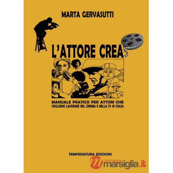 Attore crea. Manuale pratico per attori che vogliono lavorare nel cinema e nella Tv in Italia (L')