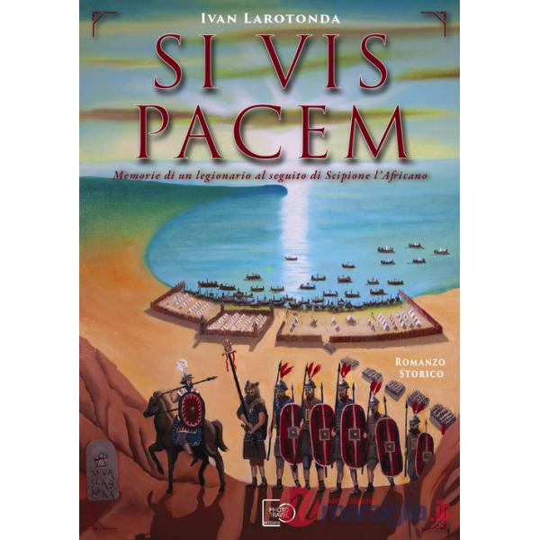 Si vis pacem. Memorie di un legionario al seguito di Scipione l'Africano. Ediz. illustrata