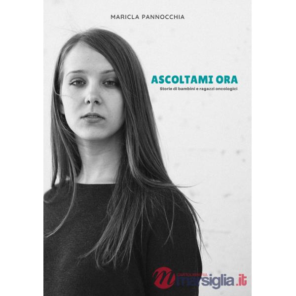 Ascoltami ora. Storie di bambini e ragazzi oncologici