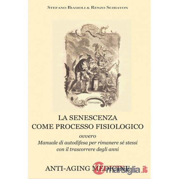 Senescenza come processo fisiologico. Ovvero manuale di autodifesa per rimanere sé stessi con il trascorrere degli anni. Ediz. a