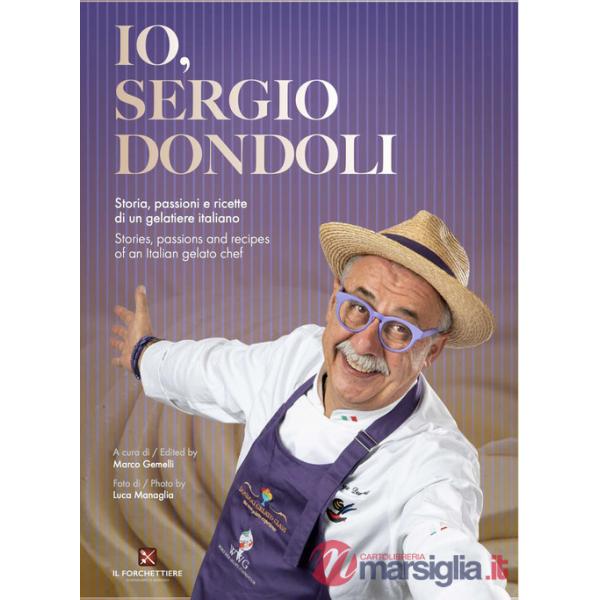 Io, Sergio Dondoli. Storie, passioni e ricette di un gelatiere italiano. Ediz. italiano e inglese