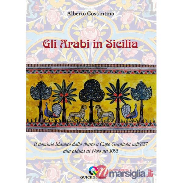 Arabi in Sicilia. Il dominio islamico dallo sbarco a Capo Granitola nell'827 alla caduta di Noto nel 1091 (Gli)
