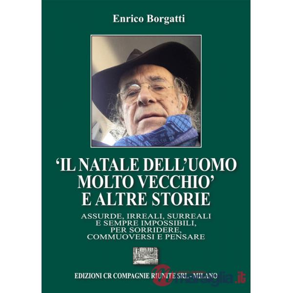 Natale dell'uomo molto?vecchio» e altre storie. Assurde, irreali, surreali e sempre impossibili, per sorridere, commuoversi e pe