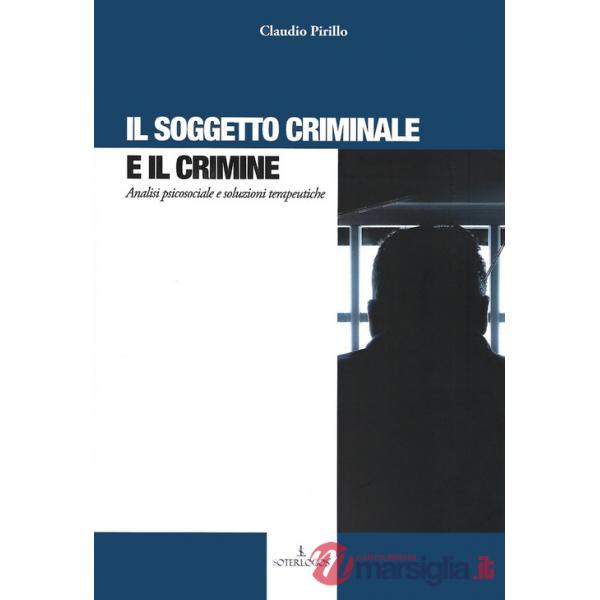 Soggetto criminale e il crimine. Analisi psicosociale e soluzioni terapeutiche (Il)