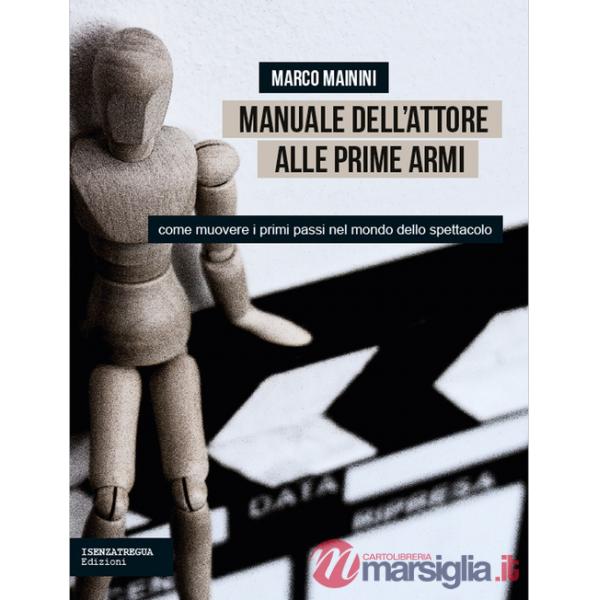 Manuale dell'attore alle prime armi. Come muovere i primi passi nel mondo dello spettacolo