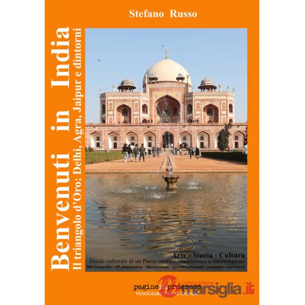 Benvenuti in India. Il triangolo d'oro: Delhi, Agra, Jaipur e dintorni. Guida culturale di un paese mistico, multietnico e inter