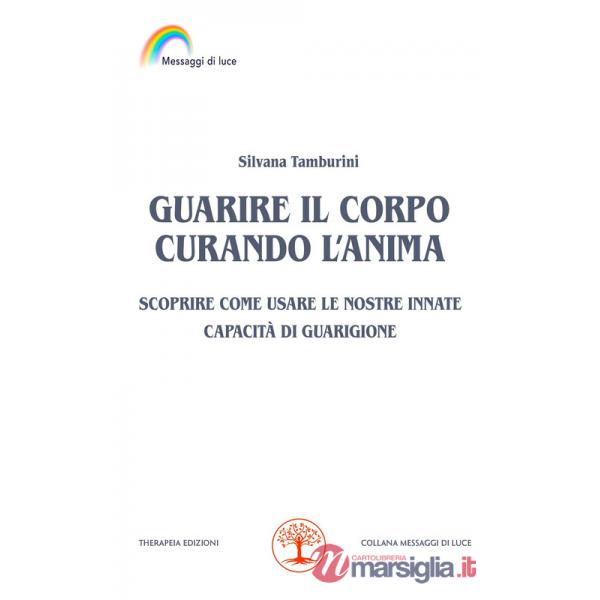 Guarire il corpo curando l'anima. Scoprire come usare le nostre innate capacità di guarigione