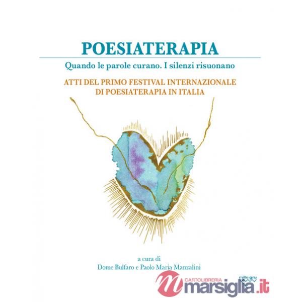 Poesiaterapia. Quando le parole curano. I silenzi risuonano. Atti del primo festival internazionale di poesiaterapia in Italia