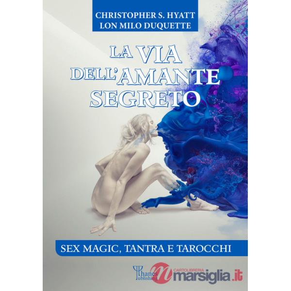 Via dell'amante segreto. Sex magic, tantra e tarocchi. Nuova ediz. (La)