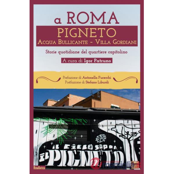A Roma Pigneto Acqua Bullicante Villa Gordiani. Storie quotidiane del quartiere capitolino