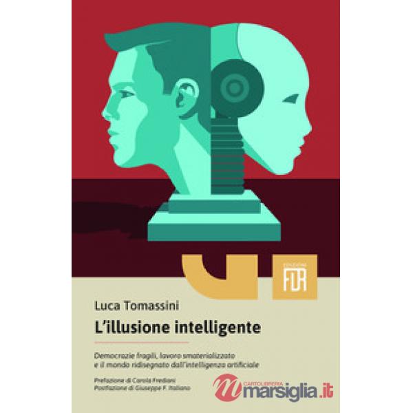 Illusione intelligente. Democrazie fragili, lavoro smaterializzato e il mondo ridisegnato dall'intelligenza artificiale (L')
