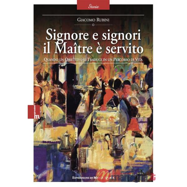 Signore e signori il Maître è servito. Quando un obiettivo si traduce in un percorso di vita. Nuova ediz.