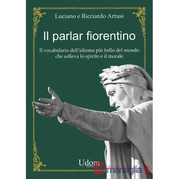 Parlar fiorentino. Il vocabolario dell'idioma più bello del mondo che solleva lo spirito e il morale (Il)