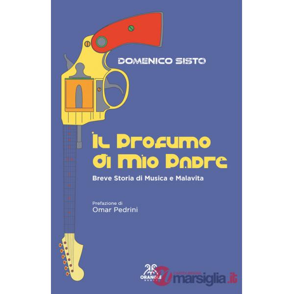 Profumo di mio padre. Breve storia di musica e malavita. Ediz. ampliata (Il)