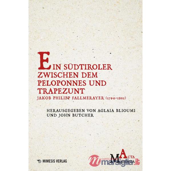 Südtiroler zwischen Dem Peloponnes Und Trapezunt. Jakob Philipp Fallmerayer (1790-1861) (Ein)