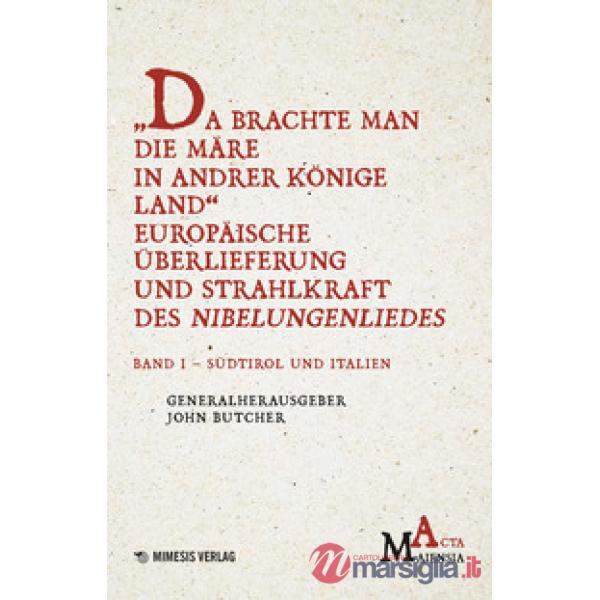 Da Brachte Man Die Märe In Andrer Könige Land Europäische Überlieferung Und Strahlkraft Des Nibelungenliedes. Vol. 1: Südtirol U