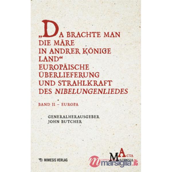 Da Brachte Man Die Märe In Andrer Könige Land Europäische Überlieferung Und Strahlkraft Des Nibelungenliedes. Vol. 2: Europa