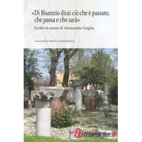 «Di Bisanzio dirai ciò che è passato, che passa e che sarà». Scritti in onore di Alessandra Guiglia