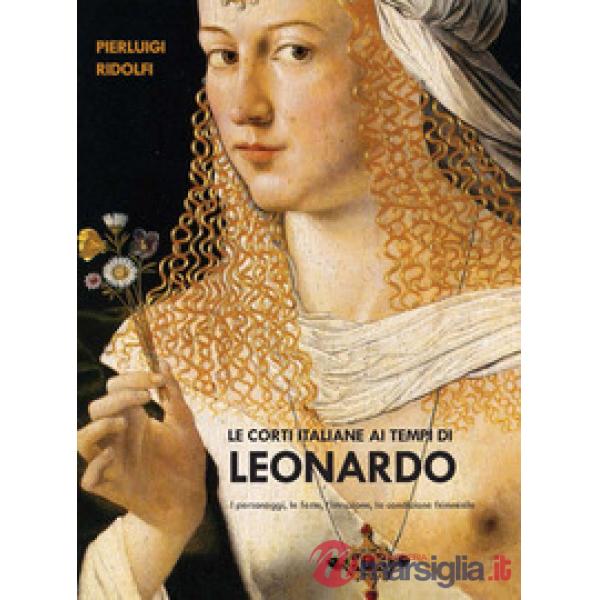 Le corti italiane ai tempi di Leonardo. I personaggi, le feste, l'istruzione, la condizione femminile