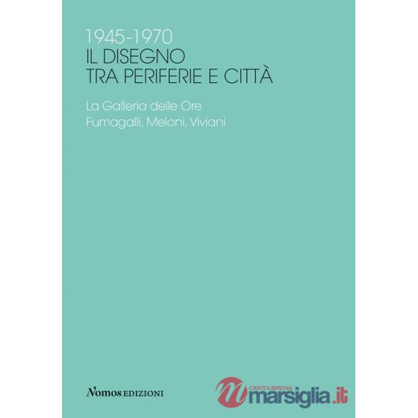 1945-1970 Il disegno tra periferie e città. La Galleria delle Ore. Fumagalli, Meloni, Viviani