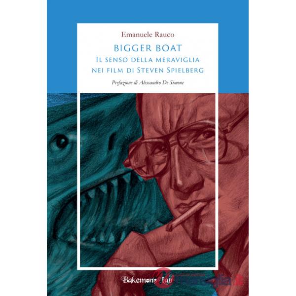 Bigger Boat. Il senso della meraviglia nei film di Steven Spielberg. Ediz. illustrata