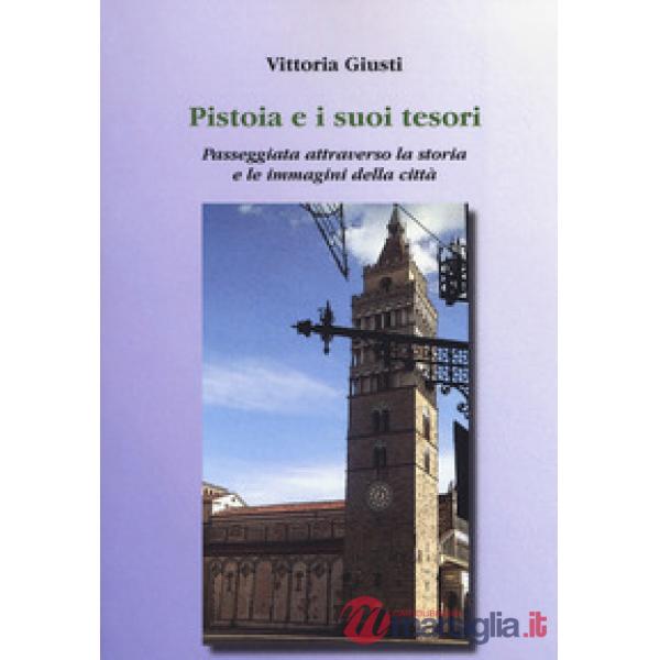 Pistoia e i suoi tesori. Passeggiata attraverso la storia e le immagini della ci