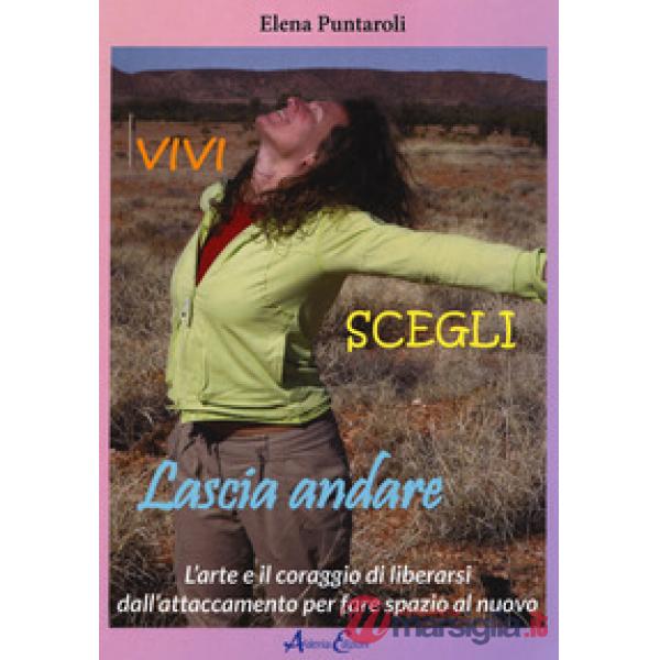 Vivi scegli lascia andare. L'arte e il coraggio di liberarsi dall'attaccamento p