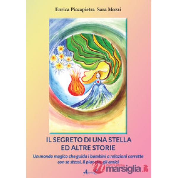 Segreto di una stella ed altre storie. Un mondo magico che guida i bambini a relazioni corrette con se stessi, il pianeta, gli a