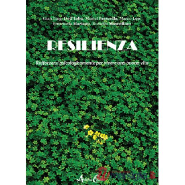 Resilienza. Rafforzarsi psicologicamente per vivere una buona vita