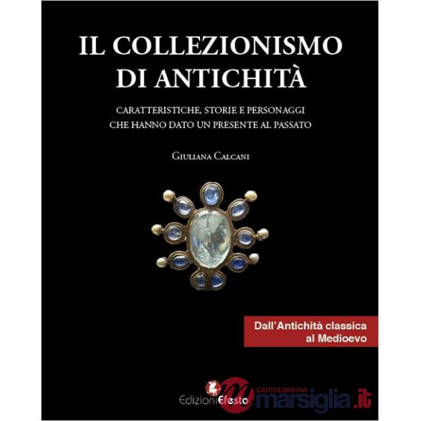 Collezionismo di antichità (Il). Vol. 1: Caratteristiche, storie e personaggi dall'Antichità classica al Medioevo