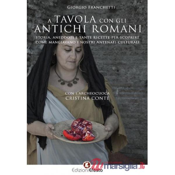 A tavola con gli antichi romani. Storia, aneddoti e tante ricette per scoprire come mangiavano i nostri antenati culturali
