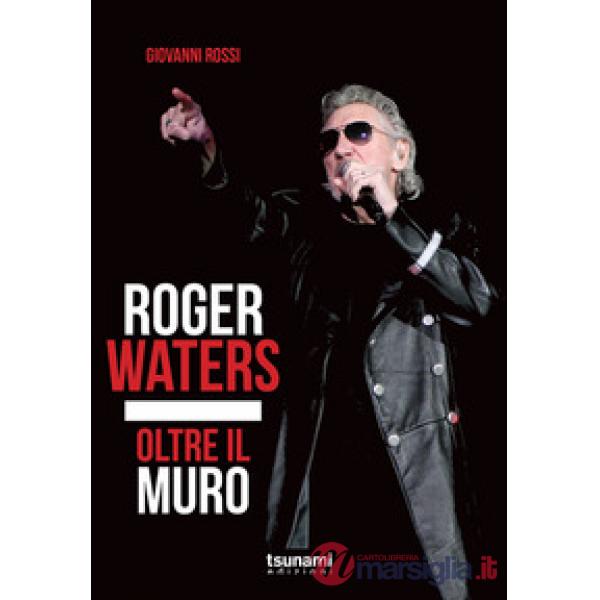Roger Waters. Oltre il muro