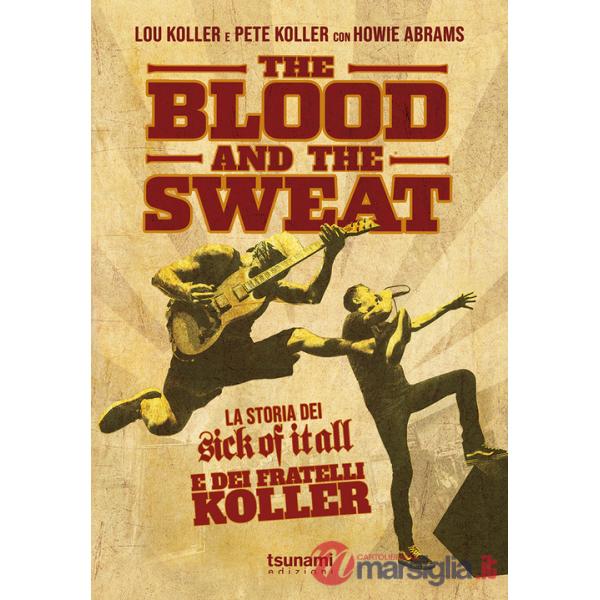 Blood and the sweat. La storia dei Sick Of It All e dei fratelli Koller (The)