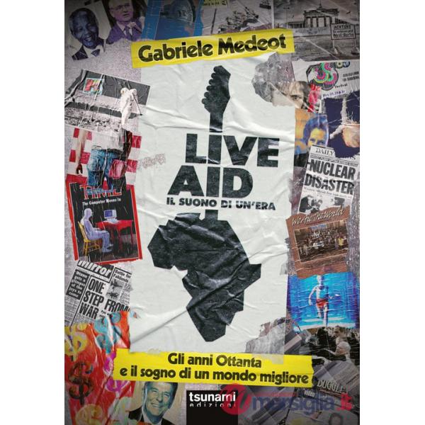 Live Aid. Il suono di un'era. Gli anni Ottanta e il sogno di un mondo migliore