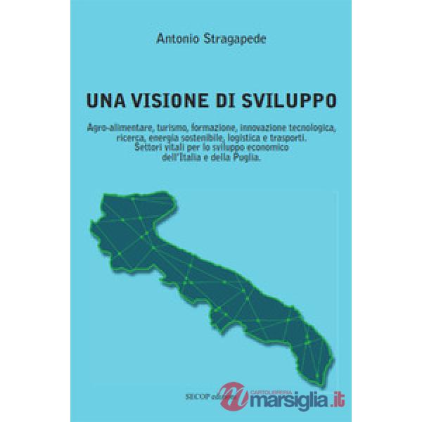 Visione di sviluppo. Agro-alimentare, turismo, formazione, innovazione tecnologica, ricerca, energia sostenibile, logistica e tr
