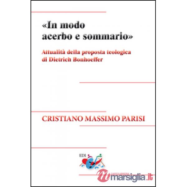 «In modo acerbo e sommario». Attualità della proposta teologica di Dietrich Bonhoeffer. Nuova ediz.