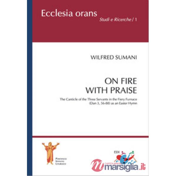 On fire with praise. The Canticle of the Three Servants in the Fiery Furnace (Da