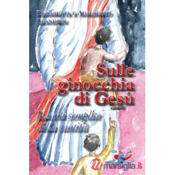 Sulle ginocchia di Gesù. La via semplice della santità. Nuova ediz.
